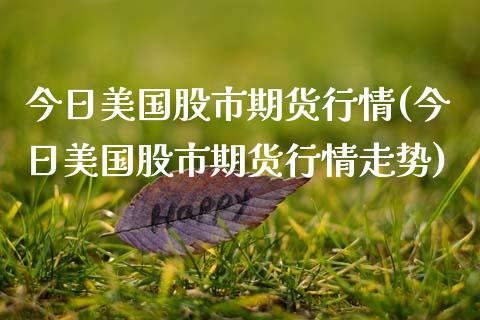 今日美国股市期货行情(今日美国股市期货行情走势)