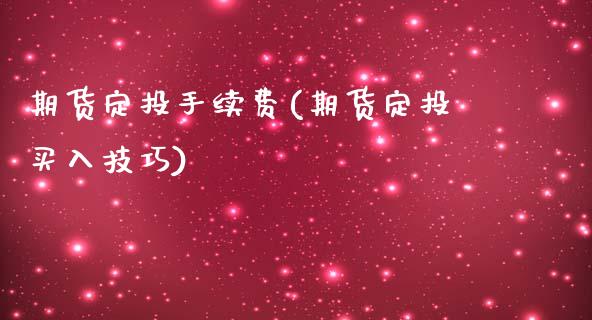 期货定投手续费(期货定投买入技巧)_https://www.boyangwujin.com_黄金期货_第1张
