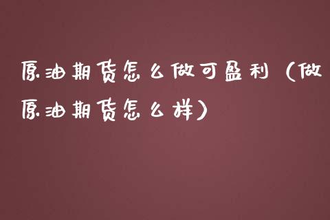 原油期货怎么做可盈利（做原油期货怎么样）_https://www.boyangwujin.com_期货直播间_第1张