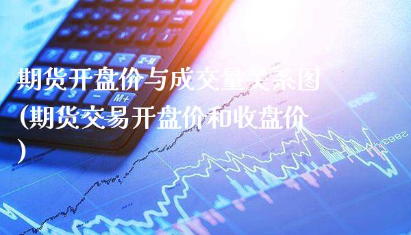 期货开盘价与成交量关系图(期货交易开盘价和收盘价)_https://www.boyangwujin.com_期货直播间_第1张