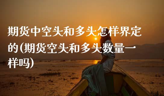期货中空头和多头怎样界定的(期货空头和多头数量一样吗)_https://www.boyangwujin.com_纳指期货_第1张