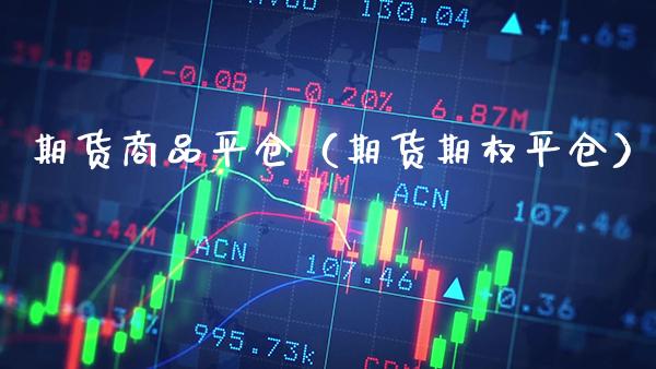 期货商品平仓（期货期权平仓）