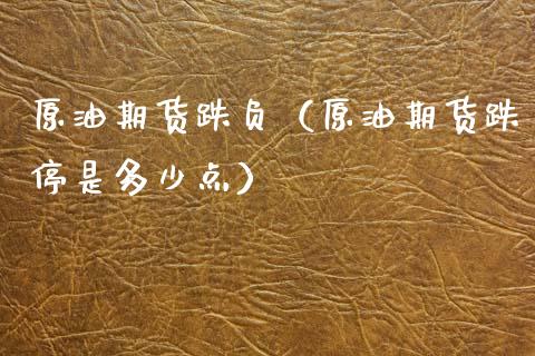 原油期货跌负（原油期货跌停是多少点）_https://www.boyangwujin.com_期货直播间_第1张