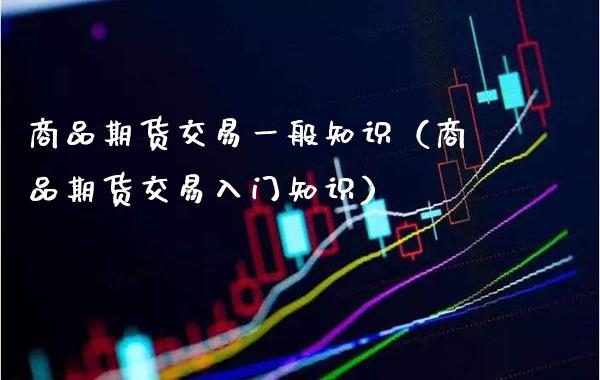 商品期货交易一般知识（商品期货交易入门知识）_https://www.boyangwujin.com_道指期货_第1张