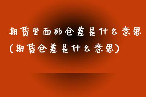 期货里面的仓差是什么意思(期货仓差是什么意思)_https://www.boyangwujin.com_恒生指数_第1张