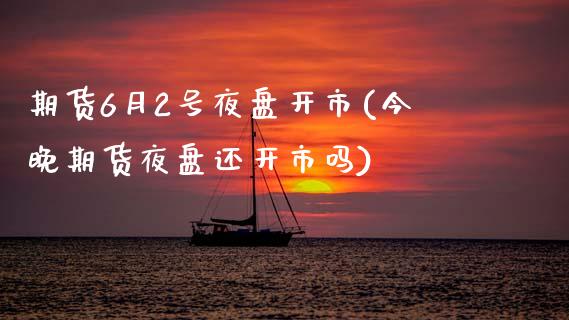 期货6月2号夜盘开市(今晚期货夜盘还开市吗)