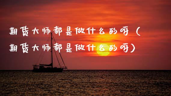 期货大师都是做什么的呀（期货大师都是做什么的呀）_https://www.boyangwujin.com_道指期货_第1张