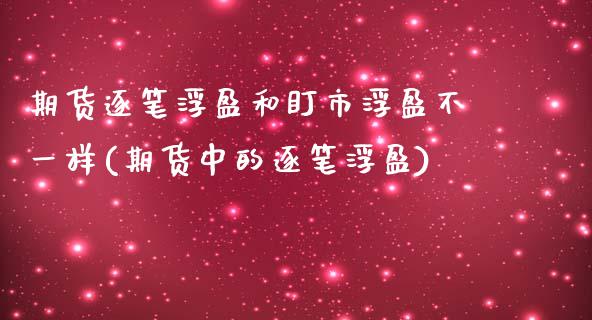 期货逐笔浮盈和盯市浮盈不一样(期货中的逐笔浮盈)_https://www.boyangwujin.com_原油期货_第1张
