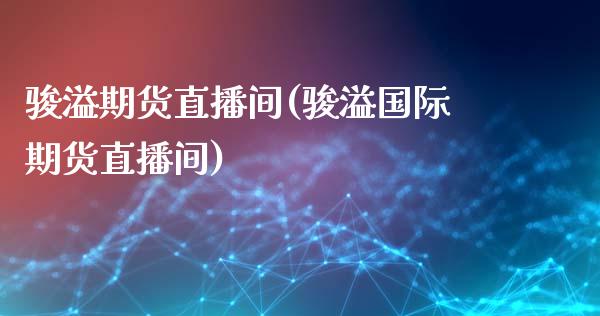 骏溢期货直播间(骏溢国际期货直播间)_https://www.boyangwujin.com_期货直播间_第1张