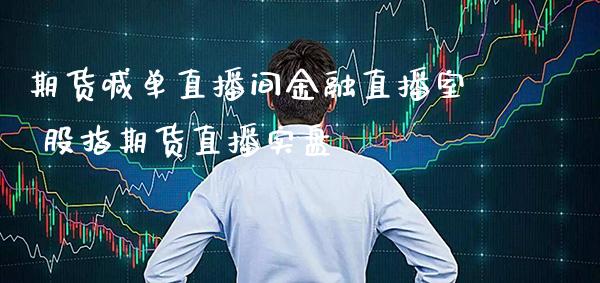 期货喊单直播间金融直播室 股指期货直播实盘