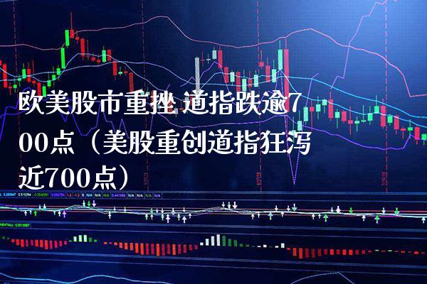 欧美股市重挫 道指跌逾700点（美股重创道指狂泻近700点）