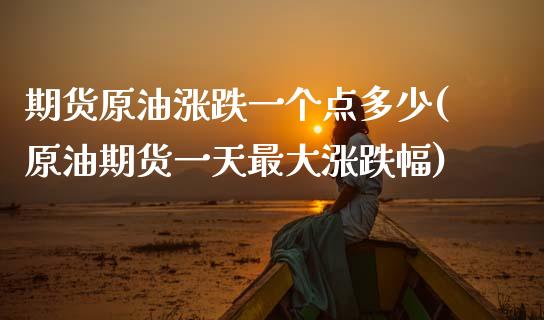 期货原油涨跌一个点多少(原油期货一天最大涨跌幅)_https://www.boyangwujin.com_原油直播间_第1张