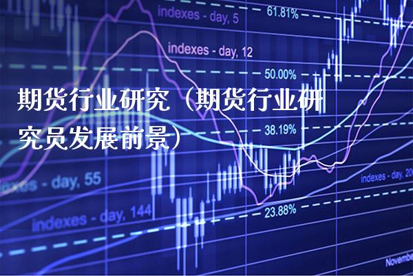 期货行业研究（期货行业研究员发展前景）_https://www.boyangwujin.com_纳指期货_第1张