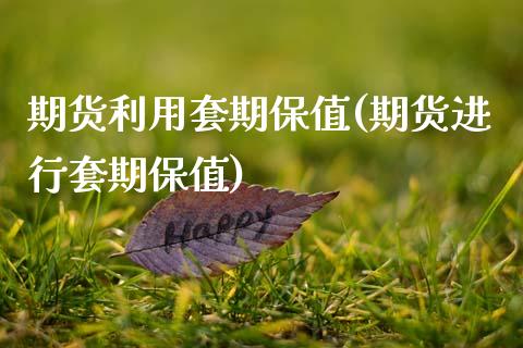 期货利用套期保值(期货进行套期保值)_https://www.boyangwujin.com_期货开户_第1张