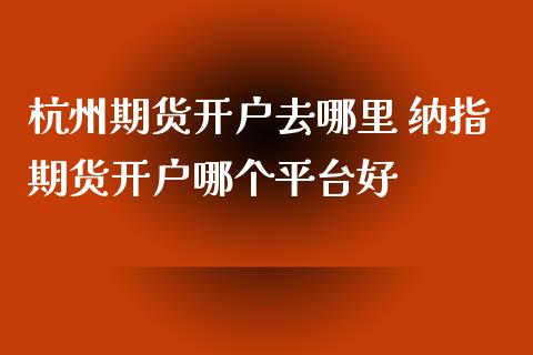 杭州期货开户去哪里 纳指期货开户哪个平台好