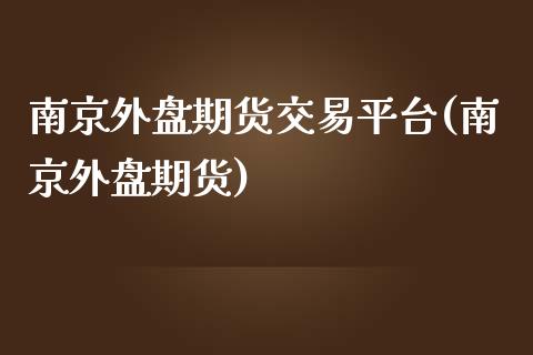 南京外盘期货交易平台(南京外盘期货)