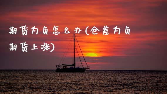 期货为负怎么办(仓差为负期货上涨)_https://www.boyangwujin.com_期货直播间_第1张
