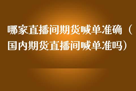 哪家直播间期货喊单准确（国内期货直播间喊单准吗）_https://www.boyangwujin.com_黄金期货_第1张