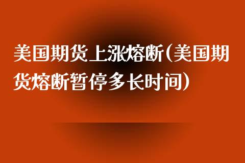美国期货上涨熔断(美国期货熔断暂停多长时间)_https://www.boyangwujin.com_期货直播间_第1张