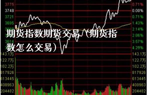 期货指数期货交易（期货指数怎么交易）