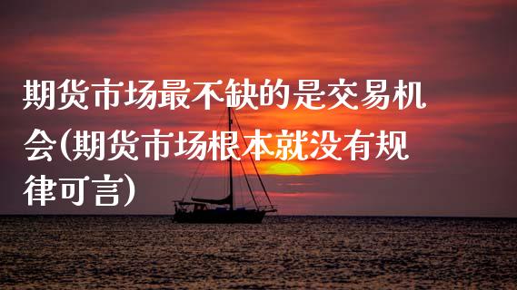 期货市场最不缺的是交易机会(期货市场根本就没有规律可言)
