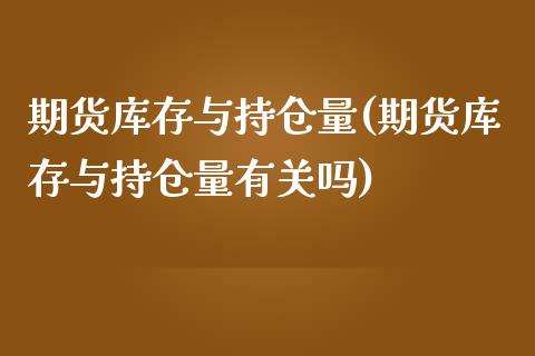 期货库存与持仓量(期货库存与持仓量有关吗)