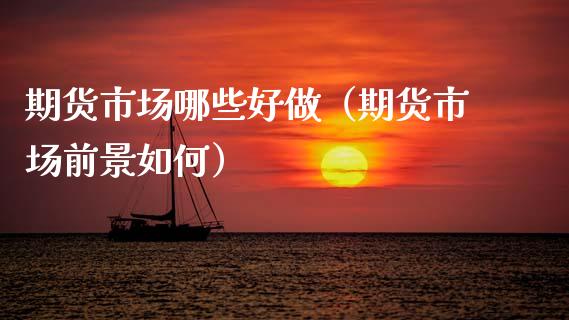 期货市场哪些好做（期货市场前景如何）_https://www.boyangwujin.com_纳指期货_第1张