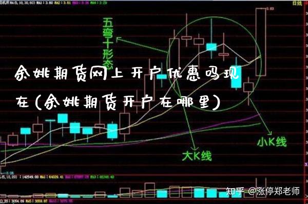 余姚期货网上开户优惠吗现在(余姚期货开户在哪里)_https://www.boyangwujin.com_期货直播间_第1张