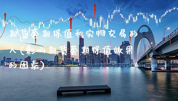 期货套期保值和实物交易的人(影响期货套期保值效果的因素)_https://www.boyangwujin.com_原油直播间_第1张