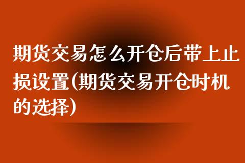 期货交易怎么开仓后带上止损设置(期货交易开仓时机的选择)_https://www.boyangwujin.com_恒生指数_第1张