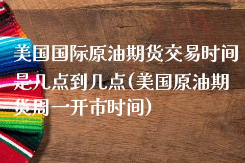 美国国际原油期货交易时间是几点到几点(美国原油期货周一开市时间)