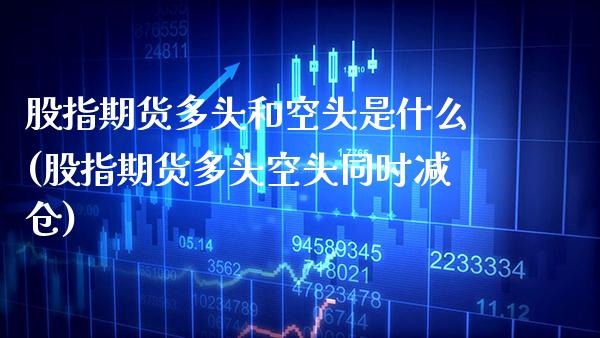 股指期货多头和空头是什么(股指期货多头空头同时减仓)_https://www.boyangwujin.com_内盘期货_第1张
