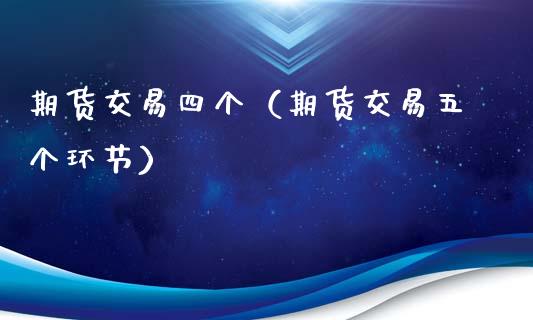期货交易四个（期货交易五个环节）_https://www.boyangwujin.com_黄金期货_第1张