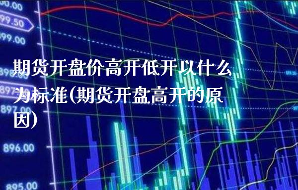 期货开盘价高开低开以什么为标准(期货开盘高开的原因)_https://www.boyangwujin.com_期货直播间_第1张