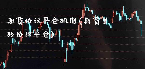 期货协议平仓机制(期货里的协议平仓)_https://www.boyangwujin.com_纳指期货_第1张
