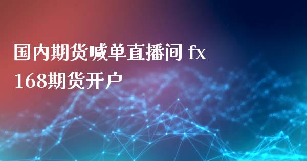 国内期货喊单直播间 fx168期货开户