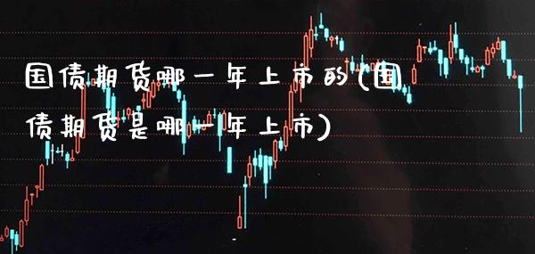 国债期货哪一年上市的(国债期货是哪一年上市)_https://www.boyangwujin.com_期货直播间_第1张