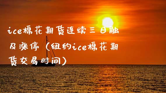 ice棉花期货连续三日触及涨停（纽约ice棉花期货交易时间）
