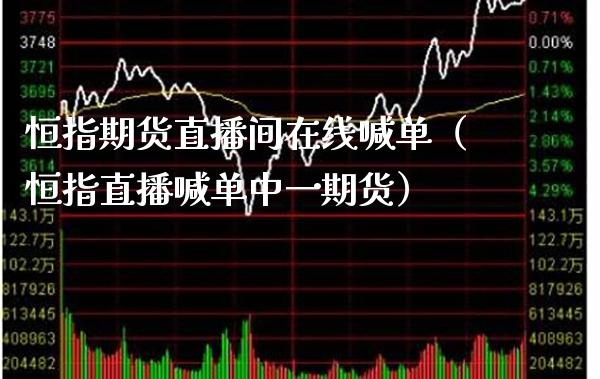 恒指期货直播间在线喊单（恒指直播喊单中一期货）