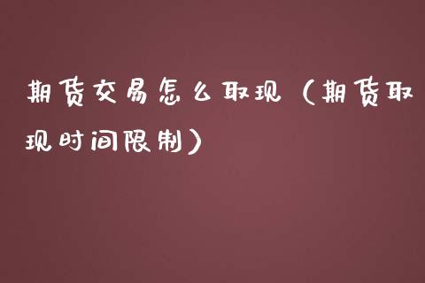 期货交易怎么取现（期货取现时间限制）_https://www.boyangwujin.com_期货直播间_第1张