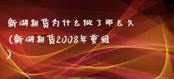 新湖期货为什么做了那么久(新湖期货2008年重组)_https://www.boyangwujin.com_期货直播间_第1张