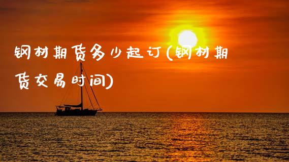 钢材期货多少起订(钢材期货交易时间)