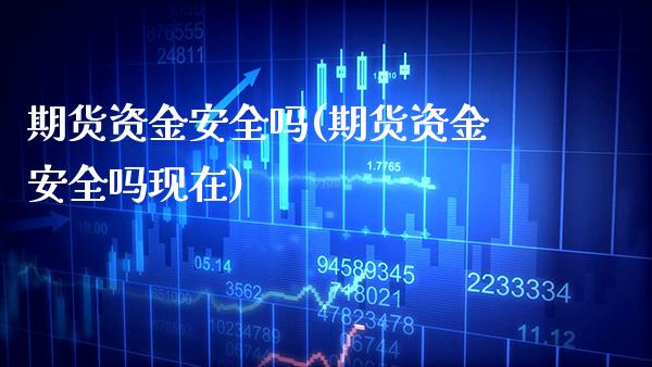 期货资金安全吗(期货资金安全吗现在)_https://www.boyangwujin.com_期货直播间_第1张