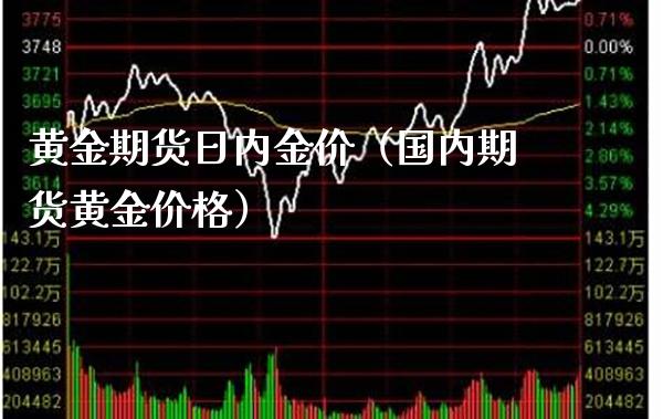 黄金期货日内金价（国内期货黄金价格）_https://www.boyangwujin.com_黄金期货_第1张