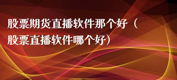 股票期货直播软件那个好（股票直播软件哪个好）_https://www.boyangwujin.com_黄金期货_第1张