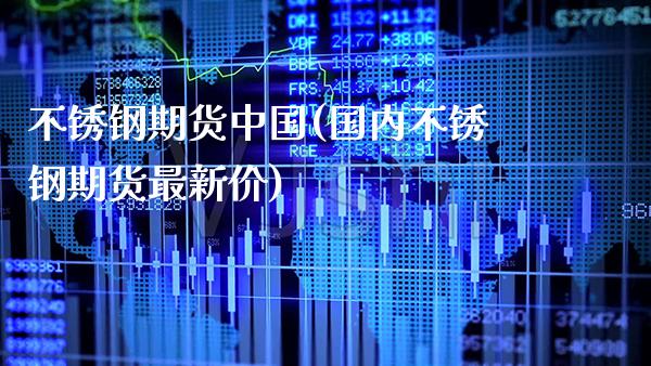 不锈钢期货中国(国内不锈钢期货最新价)_https://www.boyangwujin.com_恒生指数_第1张