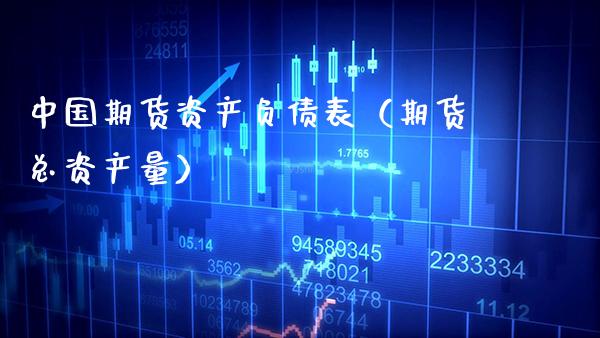 中国期货资产负债表（期货总资产量）_https://www.boyangwujin.com_期货直播间_第1张