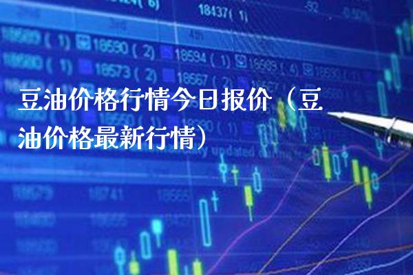 豆油价格行情今日报价（豆油价格最新行情）_https://www.boyangwujin.com_期货直播间_第1张