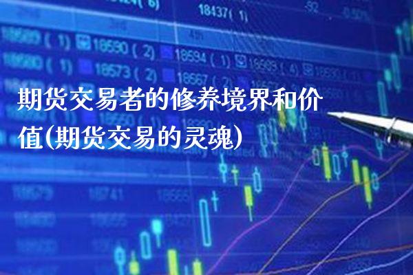 期货交易者的修养境界和价值(期货交易的灵魂)_https://www.boyangwujin.com_期货直播间_第1张