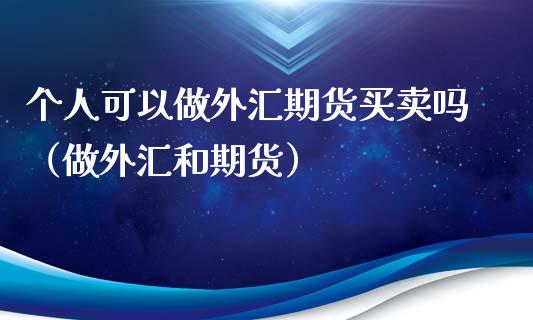 个人可以做外汇期货买卖吗（做外汇和期货）_https://www.boyangwujin.com_期货直播间_第1张
